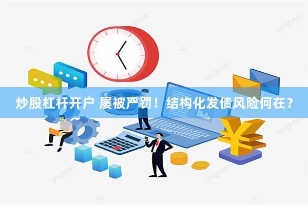 炒股杠杆开户 屡被严罚！结构化发债风险何在？