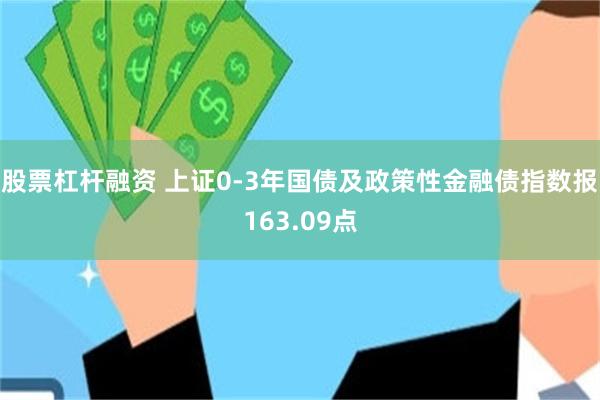 股票杠杆融资 上证0-3年国债及政策性金融债指数报163.09点