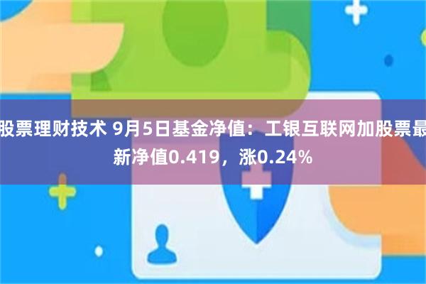 股票理财技术 9月5日基金净值：工银互联网加股票最新净值0.419，涨0.24%