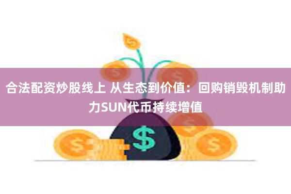 合法配资炒股线上 从生态到价值：回购销毁机制助力SUN代币持续增值