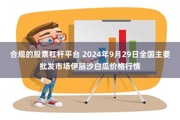 合规的股票杠杆平台 2024年9月29日全国主要批发市场伊丽沙白瓜价格行情