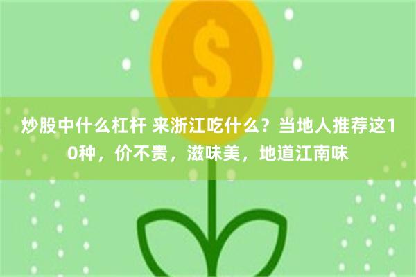 炒股中什么杠杆 来浙江吃什么？当地人推荐这10种，价不贵，滋味美，地道江南味