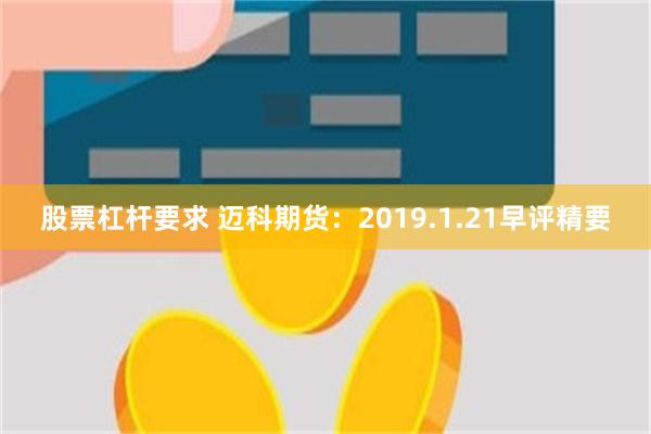 股票杠杆要求 迈科期货：2019.1.21早评精要