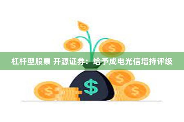 杠杆型股票 开源证券：给予成电光信增持评级