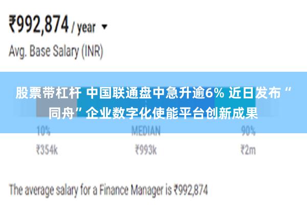 股票带杠杆 中国联通盘中急升逾6% 近日发布“同舟”企业数字