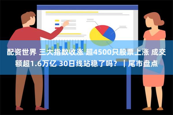 配资世界 三大指数收涨 超4500只股票上涨 成交额超1.6