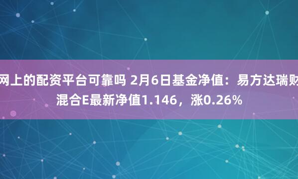 网上的配资平台可靠吗 2月6日基金净值：易方达瑞财混合E最新净值1.146，涨0.26%