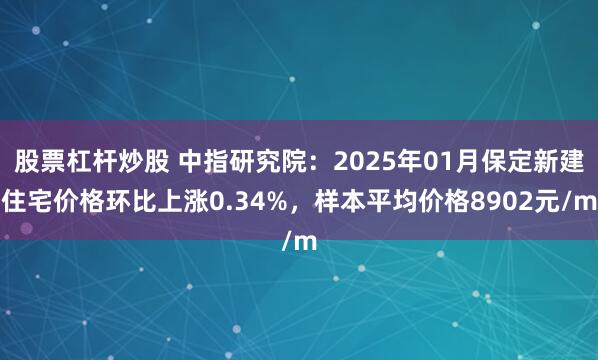 股票杠杆炒股 中指研究院：2025年01月保定新建住宅价格环比上涨0.34%，样本平均价格8902元/m