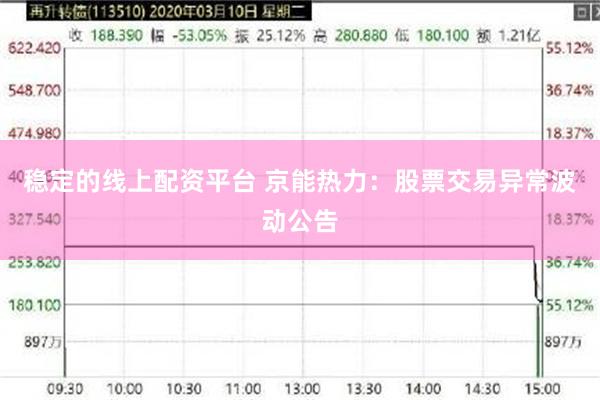 稳定的线上配资平台 京能热力：股票交易异常波动公告