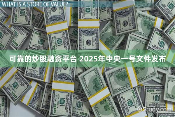 可靠的炒股融资平台 2025年中央一号文件发布