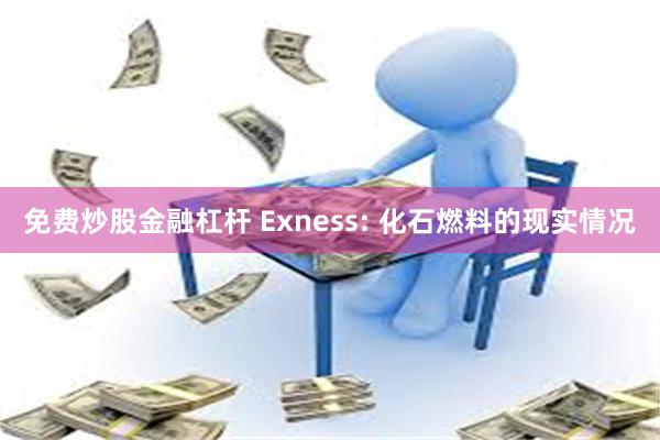 免费炒股金融杠杆 Exness: 化石燃料的现实情况