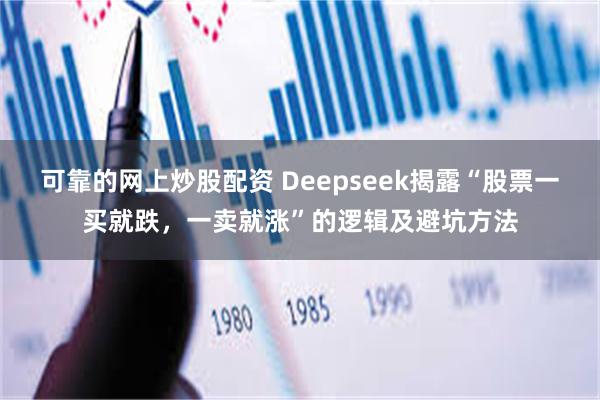 可靠的网上炒股配资 Deepseek揭露“股票一买就跌，一卖就涨”的逻辑及避坑方法