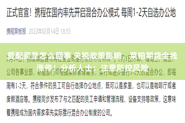 爱配资是怎么回事 关税政策影响，菜粕期货全线涨停！分析人士：注意防控风险